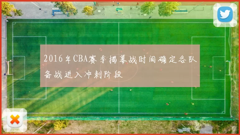 2016年CBA赛季揭幕战时间确定各队备战进入冲刺阶段