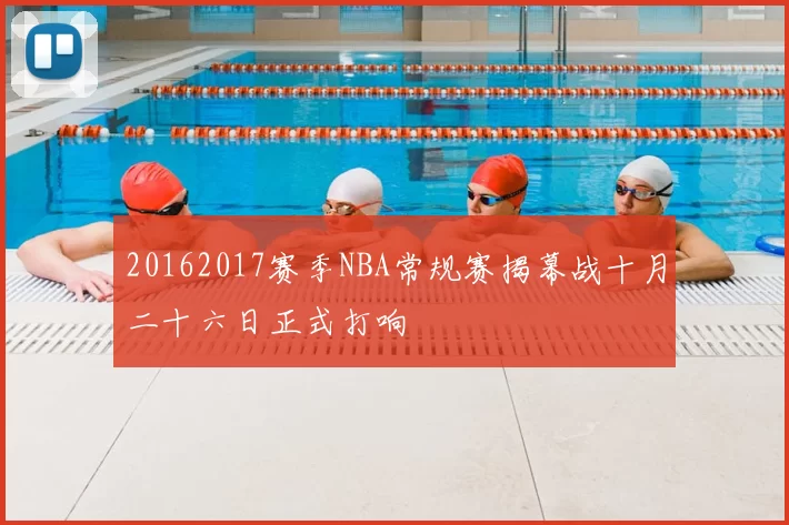 20162017赛季NBA常规赛揭幕战十月二十六日正式打响