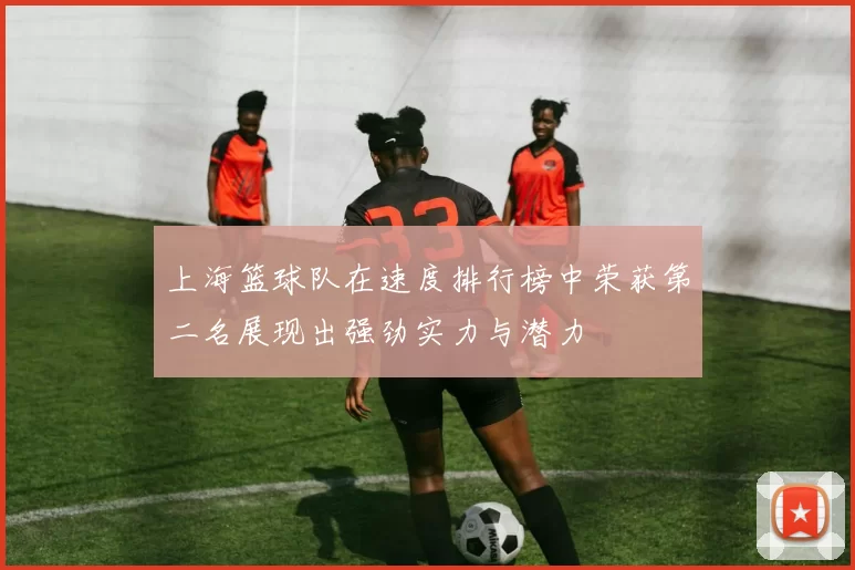 上海篮球队在速度排行榜中荣获第二名展现出强劲实力与潜力