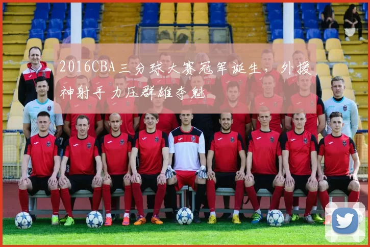 2016CBA三分球大赛冠军诞生,外援神射手力压群雄夺魁