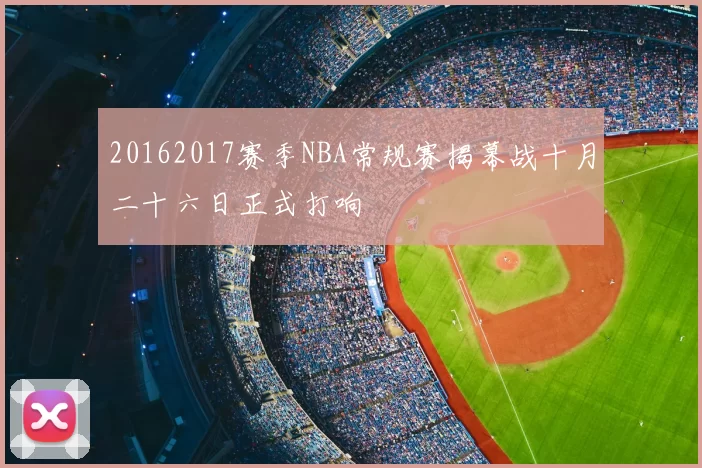 20162017赛季NBA常规赛揭幕战十月二十六日正式打响