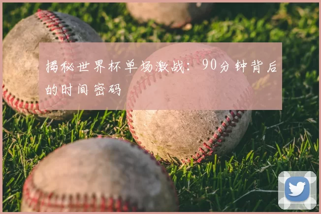 揭秘世界杯单场激战:90分钟背后的时间密码